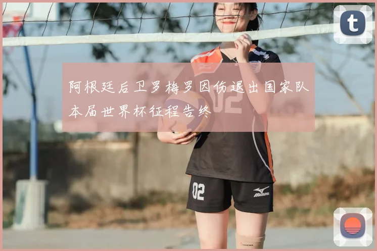 阿根廷后卫罗梅罗因伤退出国家队本届世界杯征程告终