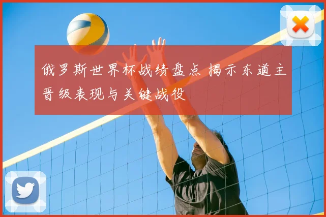 俄罗斯世界杯战绩盘点 揭示东道主晋级表现与关键战役