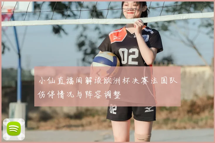 小仙直播间解读欧洲杯决赛法国队伤停情况与阵容调整