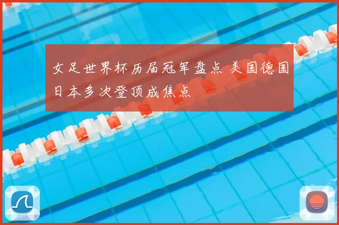 女足世界杯历届冠军盘点 美国德国日本多次登顶成焦点