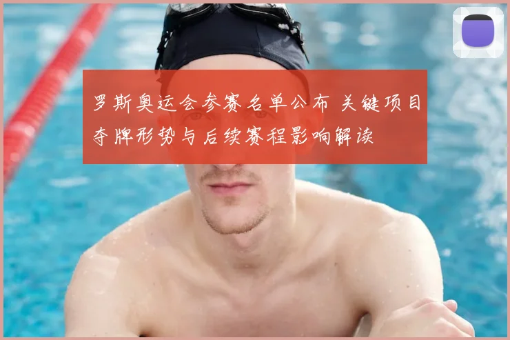 罗斯奥运会参赛名单公布 关键项目夺牌形势与后续赛程影响解读
