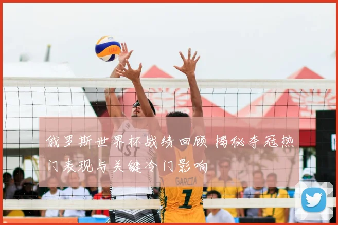 俄罗斯世界杯战绩回顾 揭秘夺冠热门表现与关键冷门影响