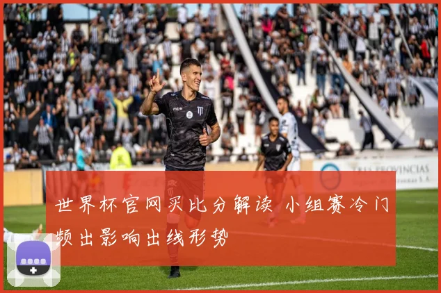 世界杯官网买比分解读 小组赛冷门频出影响出线形势