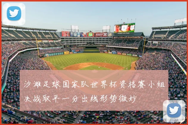 沙滩足球国家队世界杯资格赛小组决战取平一分出线形势微妙