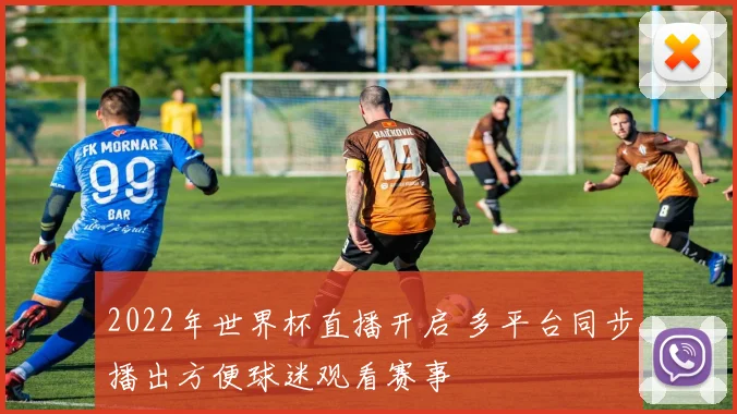 2022年世界杯直播开启 多平台同步播出方便球迷观看赛事