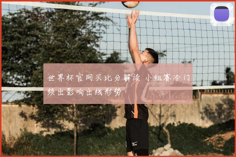 世界杯官网买比分解读 小组赛冷门频出影响出线形势