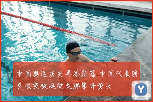 中国奥运历史再添新篇 中国代表团多项突破延续奖牌攀升势头