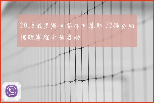 2018俄罗斯世界杯开幕即 32强分组揭晓赛程全面启动