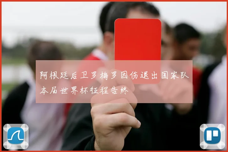 阿根廷后卫罗梅罗因伤退出国家队本届世界杯征程告终