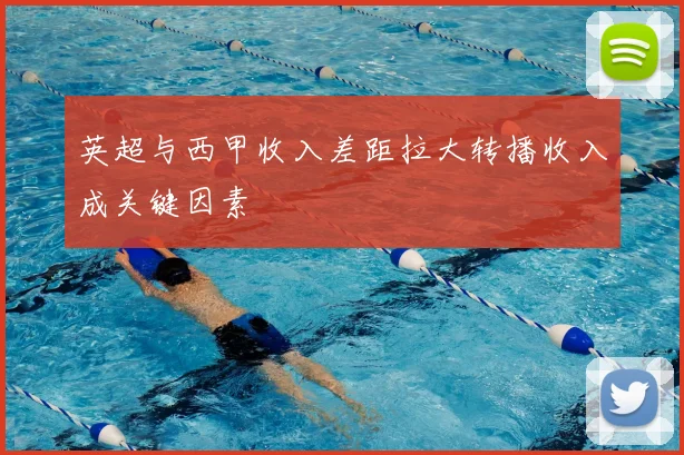 英超与西甲收入差距拉大转播收入成关键因素