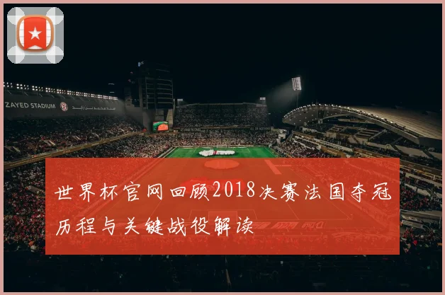 世界杯官网回顾2018决赛法国夺冠历程与关键战役解读