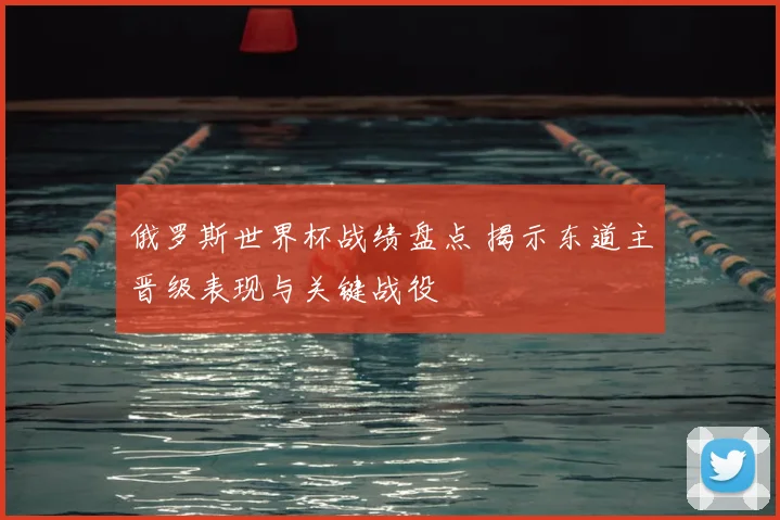 俄罗斯世界杯战绩盘点 揭示东道主晋级表现与关键战役